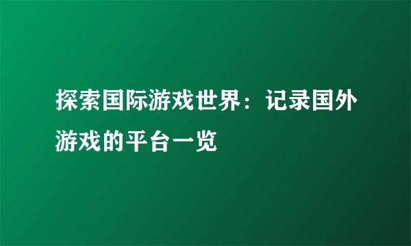 探索国际游戏世界：记录国外游戏的平台一览