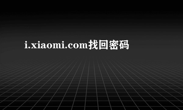 i.xiaomi.com找回密码