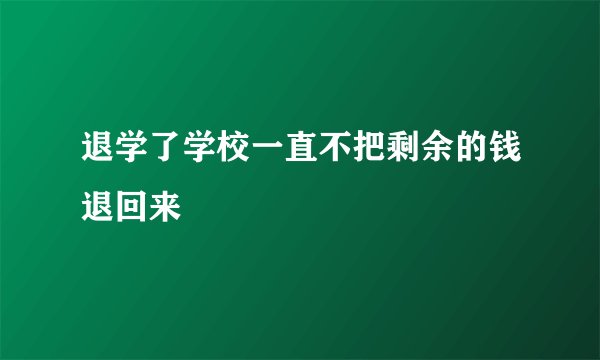 退学了学校一直不把剩余的钱退回来