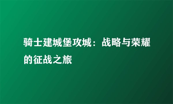 骑士建城堡攻城：战略与荣耀的征战之旅