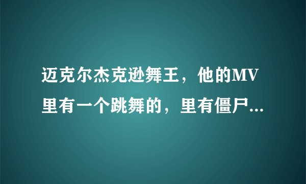 迈克尔杰克逊舞王，他的MV里有一个跳舞的，里有僵尸从坟墓里爬出来的死人和他一起跳舞的，是哪一首歌哦？