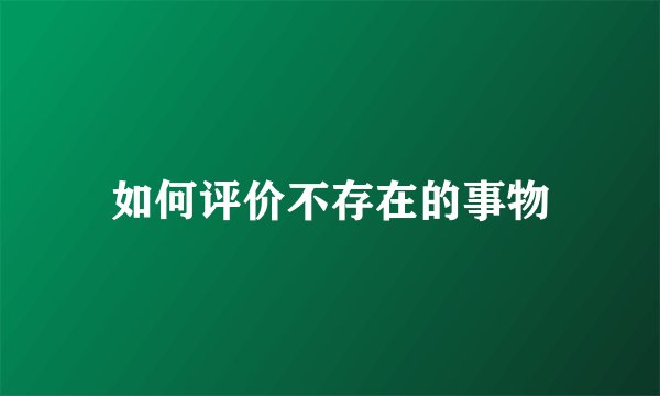 如何评价不存在的事物