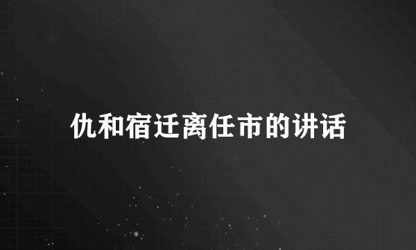 仇和宿迁离任市的讲话
