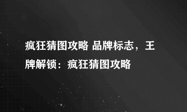 疯狂猜图攻略 品牌标志,王牌解锁:疯狂猜图攻略