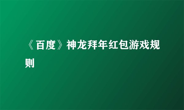 《百度》神龙拜年红包游戏规则