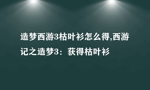造梦西游3枯叶衫怎么得,西游记之造梦3：获得枯叶衫