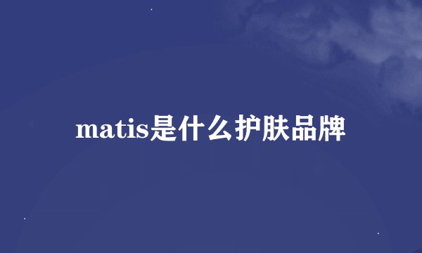 matis是什么护肤品牌