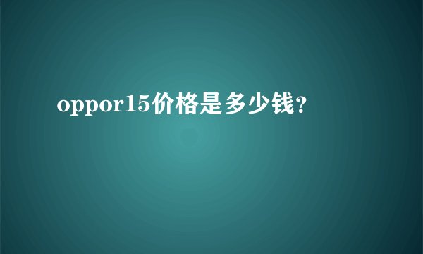 oppor15价格是多少钱？