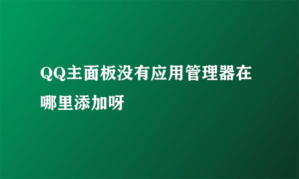 QQ主面板没有应用管理器在哪里添加呀