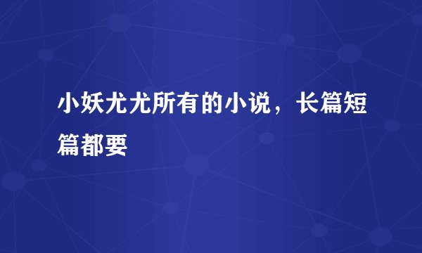 小妖尤尤所有的小说，长篇短篇都要