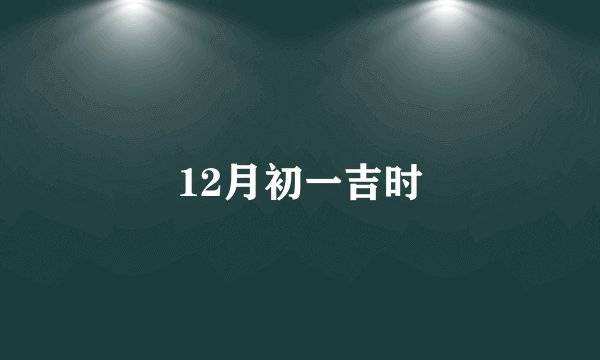 12月初一吉时