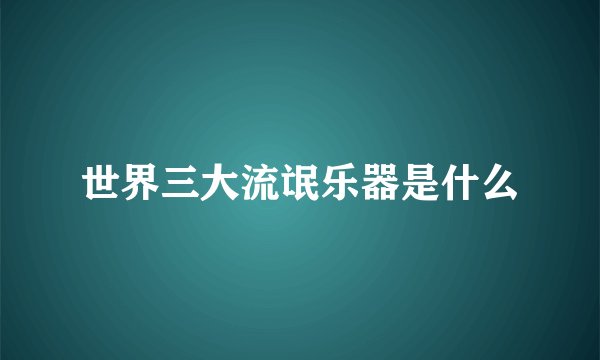 世界三大流氓乐器是什么