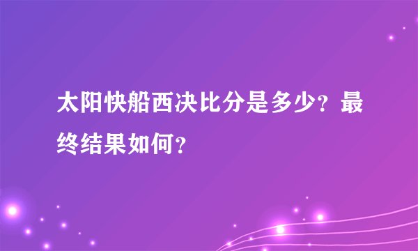 太阳快船西决比分是多少？最终结果如何？