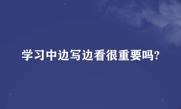 学习中边写边看很重要吗?