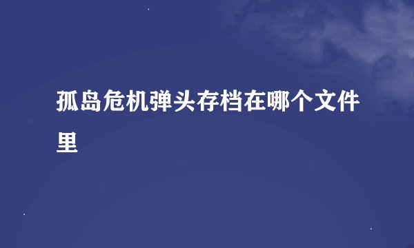 孤岛危机弹头存档在哪个文件里