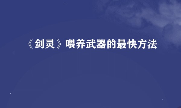 《剑灵》喂养武器的最快方法