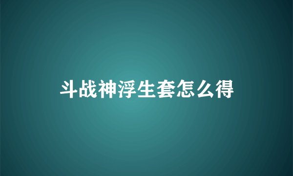 斗战神浮生套怎么得