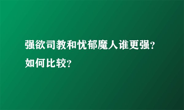 强欲司教和忧郁魔人谁更强？如何比较？