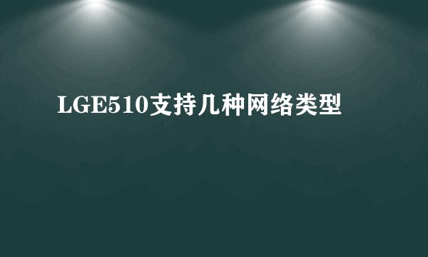LGE510支持几种网络类型