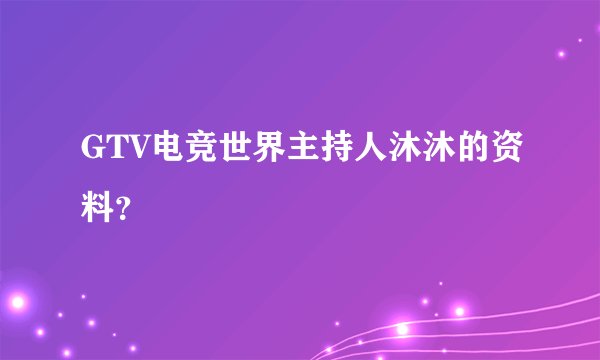 GTV电竞世界主持人沐沐的资料？