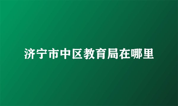 济宁市中区教育局在哪里