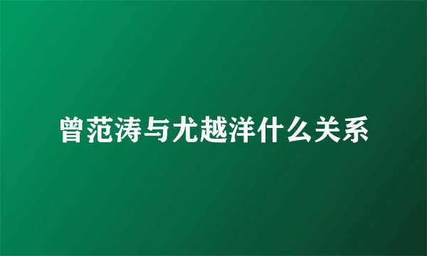 曾范涛与尤越洋什么关系