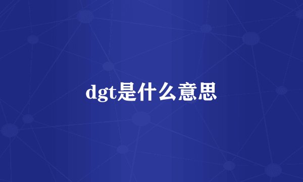 dgt是什么意思