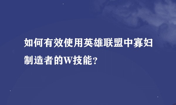 如何有效使用英雄联盟中寡妇制造者的W技能？