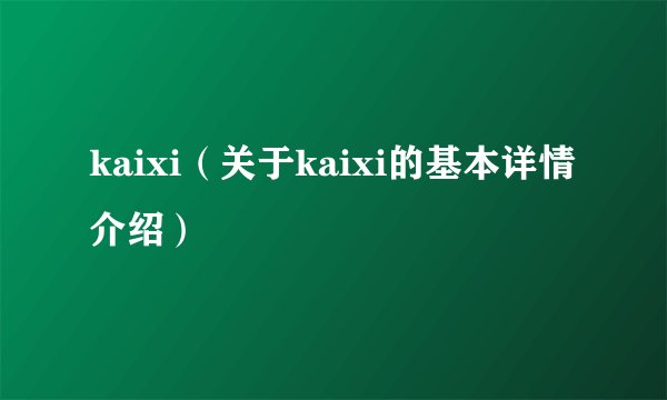 kaixi（关于kaixi的基本详情介绍）