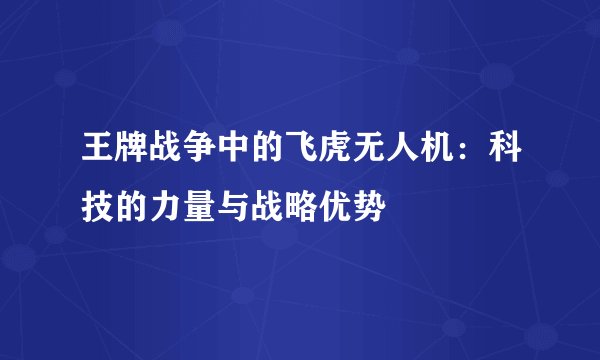 王牌战争中的飞虎无人机：科技的力量与战略优势