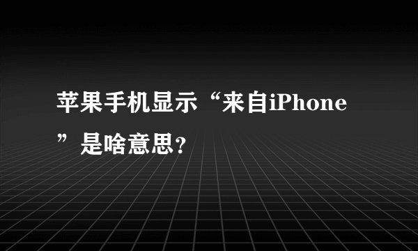 苹果手机显示“来自iPhone”是啥意思？