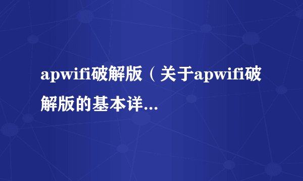 apwifi破解版（关于apwifi破解版的基本详情介绍）