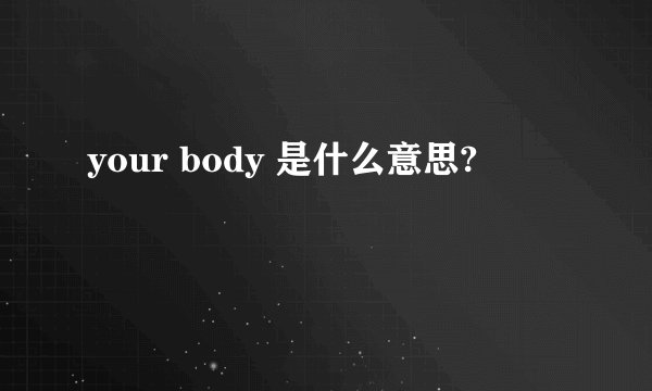 your body 是什么意思?