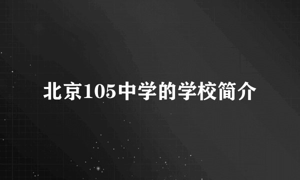 北京105中学的学校简介