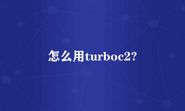 怎么用turboc2?