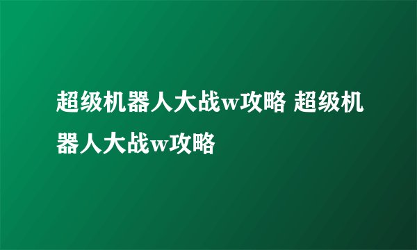 超级机器人大战w攻略 超级机器人大战w攻略