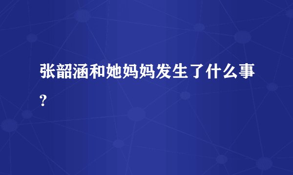 张韶涵和她妈妈发生了什么事?