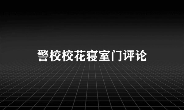 警校校花寝室门评论