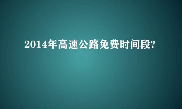 2014年高速公路免费时间段?