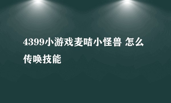 4399小游戏麦咭小怪兽 怎么传唤技能