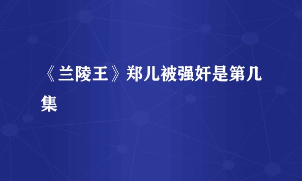 《兰陵王》郑儿被强奸是第几集