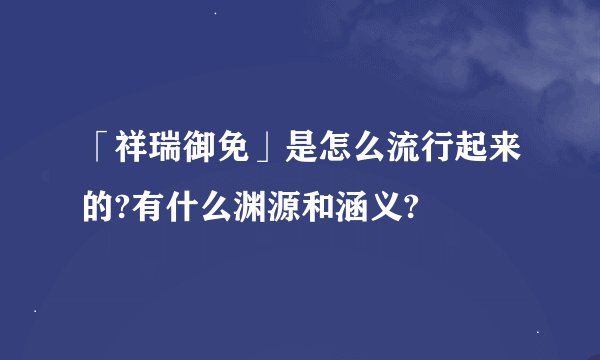 「祥瑞御免」是怎么流行起来的?有什么渊源和涵义?