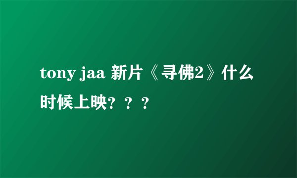 tony jaa 新片《寻佛2》什么时候上映？？？