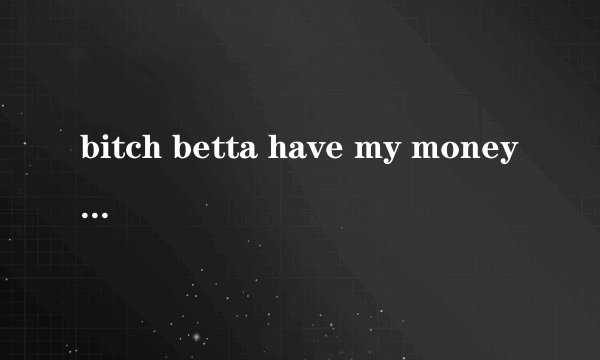 bitch betta have my money这首歌的歌词翻译是什麼?