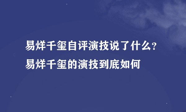 易烊千玺自评演技说了什么？易烊千玺的演技到底如何