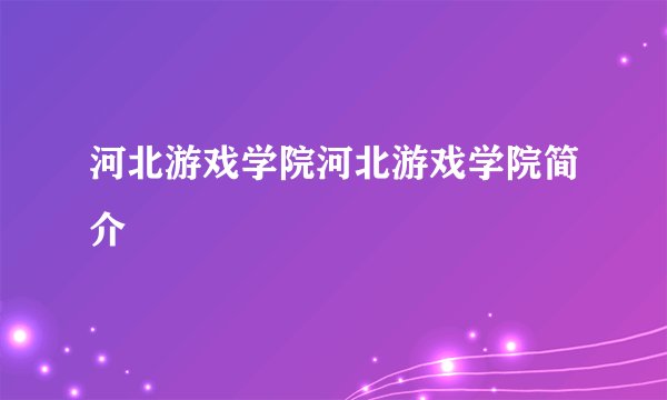 河北游戏学院河北游戏学院简介