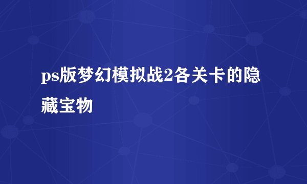 ps版梦幻模拟战2各关卡的隐藏宝物