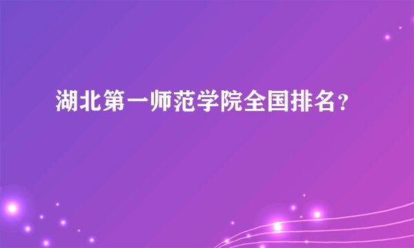 湖北第一师范学院全国排名？