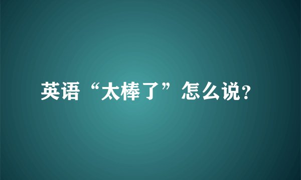 英语“太棒了”怎么说？