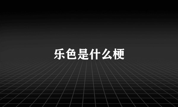 乐色是什么梗